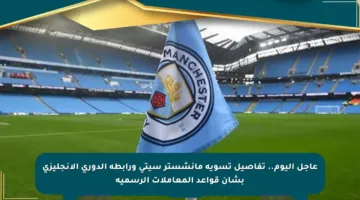 عاجل اليوم.. تفاصيل تسوية مانشستر سيتي ورابطة الدوري الإنجليزي بشأن قواعد المعاملات الرسمية